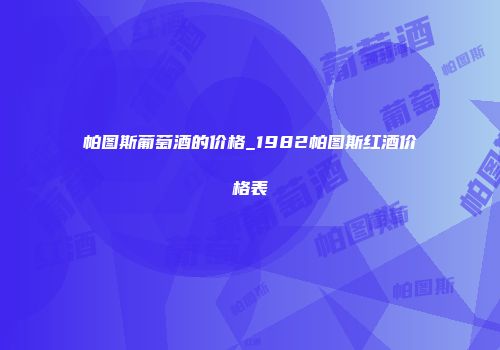 帕图斯葡萄酒的价格_1982帕图斯红酒价格表