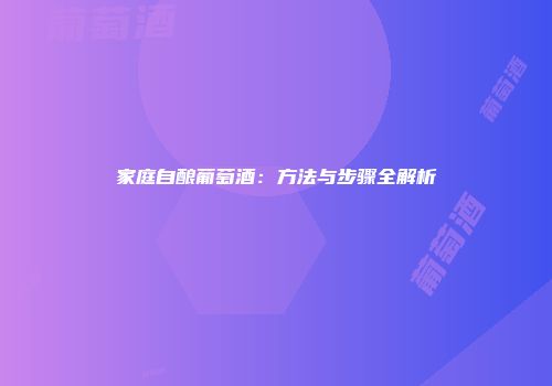 家庭自酿葡萄酒：方法与步骤全解析
