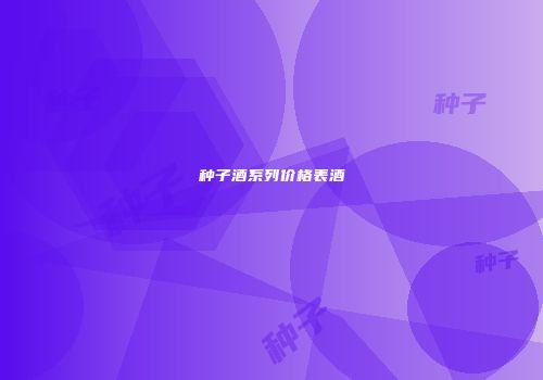 种子酒系列价格表酒