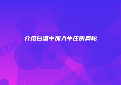 介绍白酒中加入牛庄的奥秘