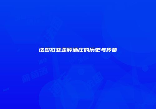 法国拉菲歪脖酒庄的历史与传奇