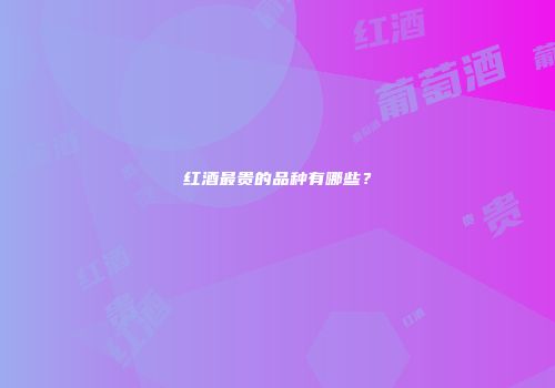 红酒最贵的品种有哪些？