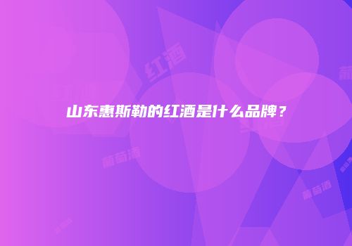 山东惠斯勒的红酒是什么品牌？