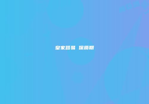 皇家路易 保质期