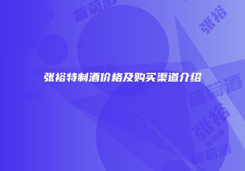张裕特制酒价格及购买渠道介绍