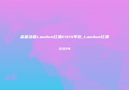 品鉴法国Laudun红酒2014年份_Laudun红酒2014