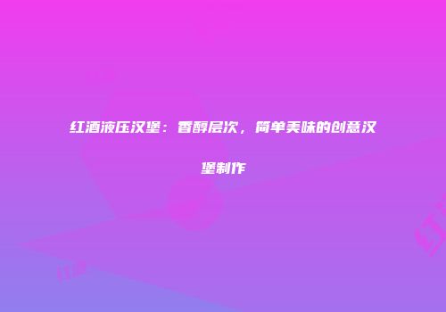 红酒液压汉堡：香醇层次，简单美味的创意汉堡制作