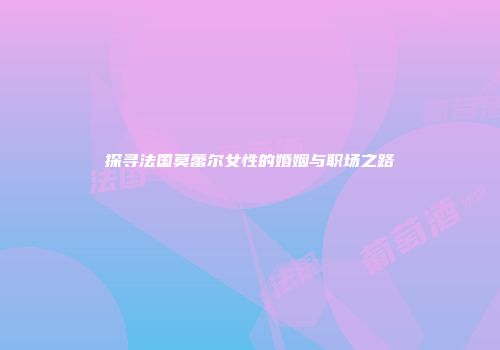 探寻法国莫蕾尔女性的婚姻与职场之路