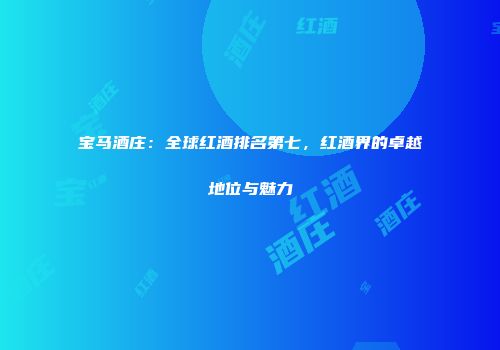 宝马酒庄：全球红酒排名第七，红酒界的卓越地位与魅力
