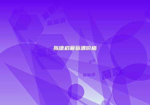 陈德启葡萄酒价格