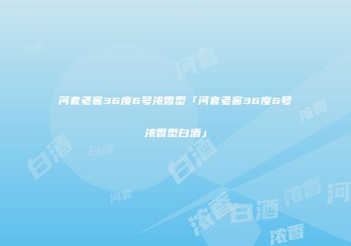 河套老窖36度6号浓香型「河套老窖36度6号浓香型白酒」