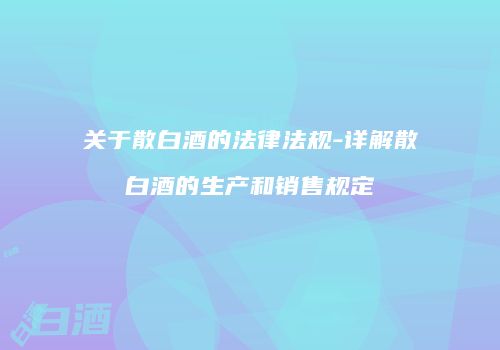 关于散白酒的法律法规-详解散白酒的生产和销售规定