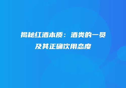 揭秘红酒本质：酒类的一员及其正确饮用态度