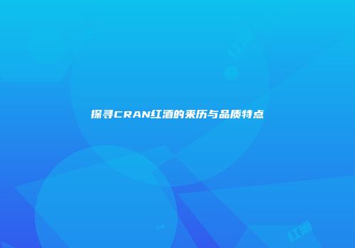 探寻CRAN红酒的来历与品质特点