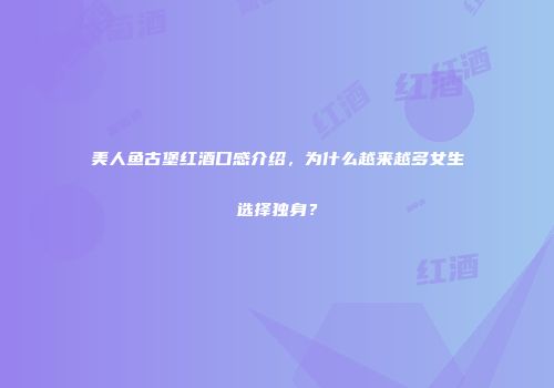 美人鱼古堡红酒口感介绍，为什么越来越多女生选择独身？