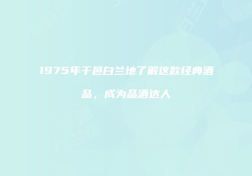 1975年干邑白兰地了解这款经典酒品，成为品酒达人