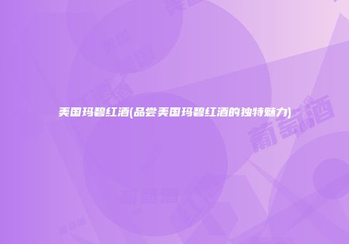 美国玛碧红酒(品尝美国玛碧红酒的独特魅力)