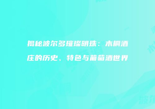 揭秘波尔多璀璨明珠：木桐酒庄的历史、特色与葡萄酒世界
