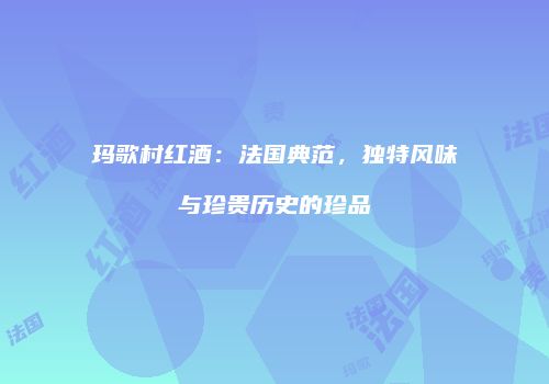玛歌村红酒：法国典范，独特风味与珍贵历史的珍品