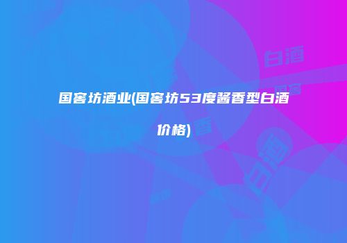 国窖坊酒业(国窖坊53度酱香型白酒价格)