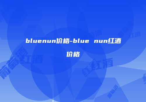 bluenun价格-blue nun红酒价格