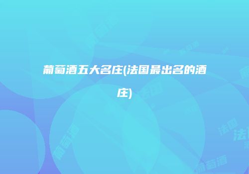 葡萄酒五大名庄(法国最出名的酒庄)