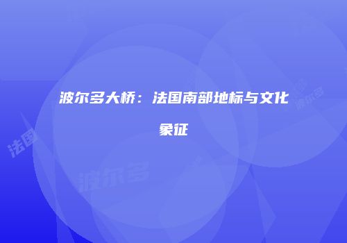 波尔多大桥：法国南部地标与文化象征