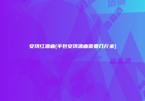安琪红酒曲(半包安琪酒曲需要几斤米)