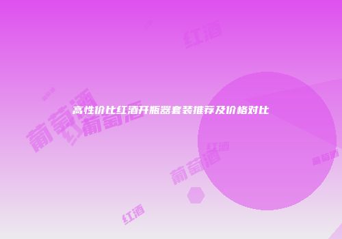 高性价比红酒开瓶器套装推荐及价格对比