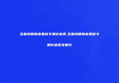 五粮液精酿春夏秋冬酒价格表,五粮液精酿春夏秋冬酒价格表及图片
