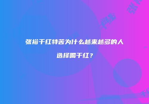 张裕干红特苦为什么越来越多的人选择喝干红？