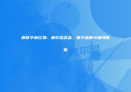 康帝华丽红酒：波尔多名品，奢华品质与独特体验