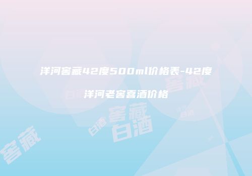 洋河窖藏42度500ml价格表-42度洋河老窖喜酒价格