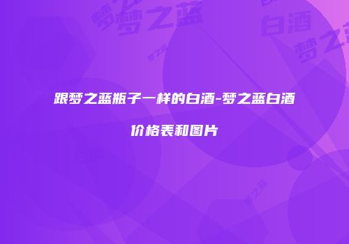 跟梦之蓝瓶子一样的白酒-梦之蓝白酒价格表和图片