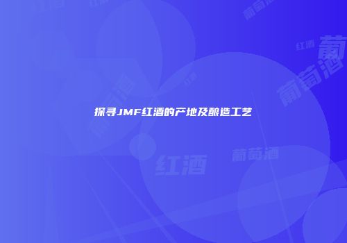 探寻JMF红酒的产地及酿造工艺