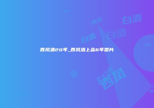 西凤酒20年_西凤酒上品6年图片