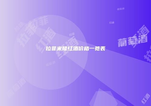 拉菲米隆红酒价格一览表