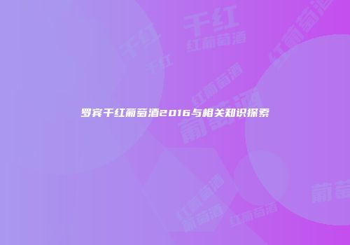 罗宾干红葡萄酒2016与相关知识探索