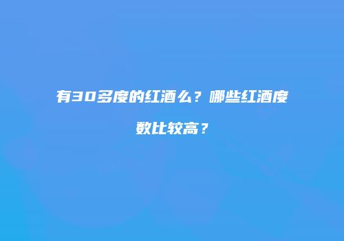 有30多度的红酒么？哪些红酒度数比较高？