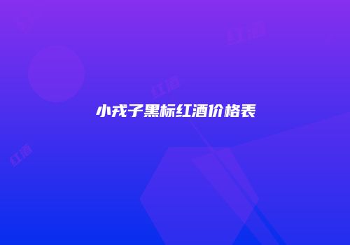 小戎子黑标红酒价格表