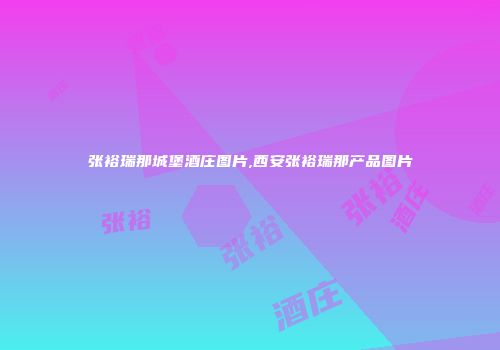 张裕瑞那城堡酒庄图片,西安张裕瑞那产品图片