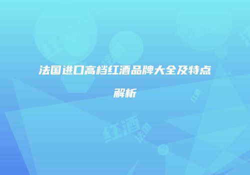 法国进口高档红酒品牌大全及特点解析