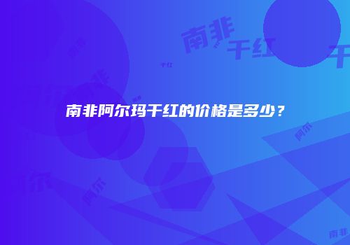 南非阿尔玛干红的价格是多少？
