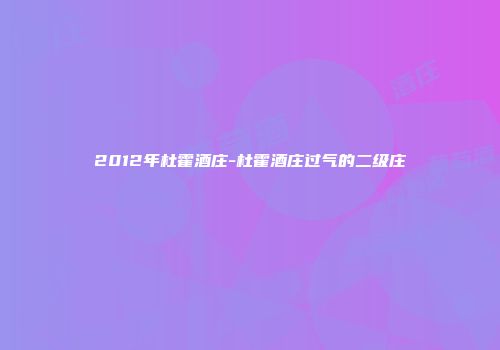 2012年杜霍酒庄-杜霍酒庄过气的二级庄