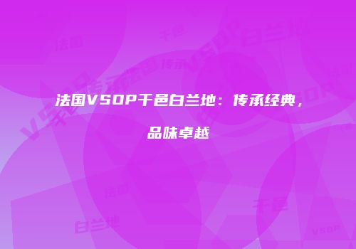 法国VSOP干邑白兰地：传承经典，品味卓越