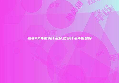 拉菲82年的为什么好,拉菲什么年份最好