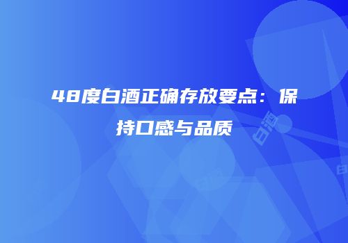 48度白酒正确存放要点：保持口感与品质
