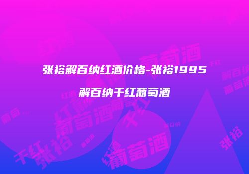 张裕解百纳红酒价格-张裕1995解百纳干红葡萄酒