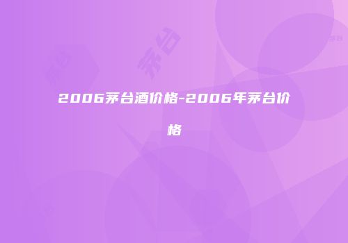 2006茅台酒价格-2006年茅台价格