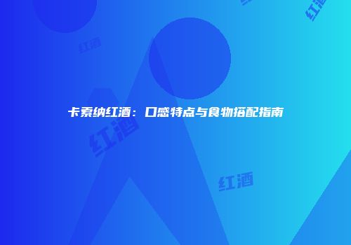 卡索纳红酒：口感特点与食物搭配指南